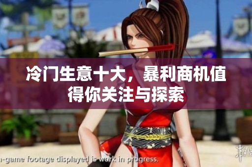 冷门生意十大，暴利商机值得你关注与探索