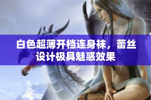 白色超薄开档连身袜，蕾丝设计极具魅惑效果