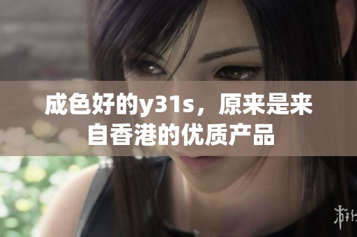 成色好的y31s，原来是来自香港的优质产品