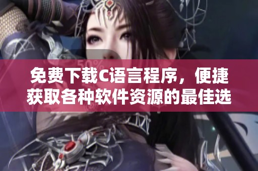 免费下载C语言程序，便捷获取各种软件资源的最佳选择