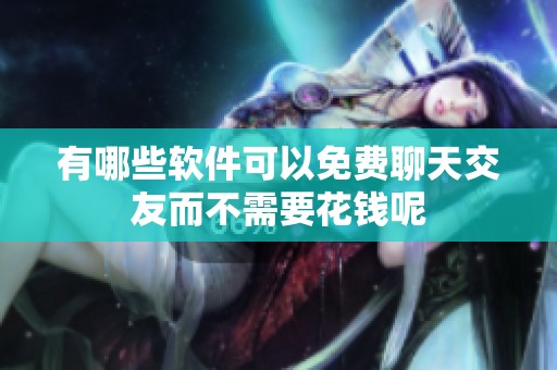 有哪些软件可以免费聊天交友而不需要花钱呢