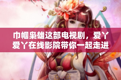 巾帼枭雄这部电视剧，爱丫爱丫在线影院带你一起走进传奇故事！