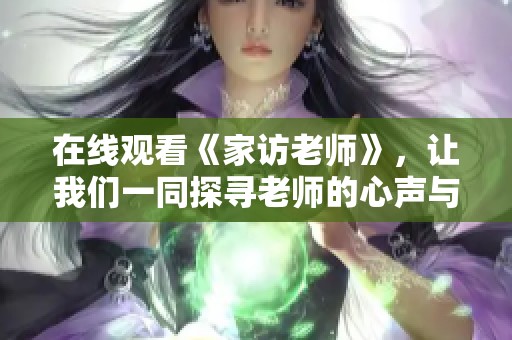 在线观看《家访老师》，让我们一同探寻老师的心声与故事