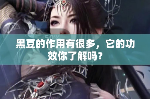 黑豆的作用有很多，它的功效你了解吗？