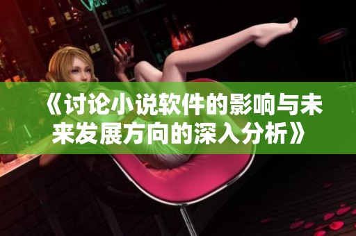 《讨论小说软件的影响与未来发展方向的深入分析》
