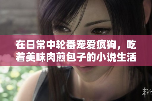 在日常中轮番宠爱疯狗，吃着美味肉煎包子的小说生活
