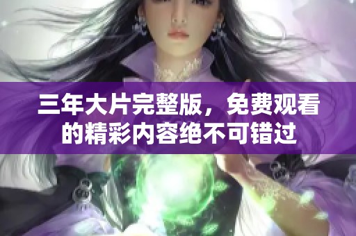三年大片完整版，免费观看的精彩内容绝不可错过