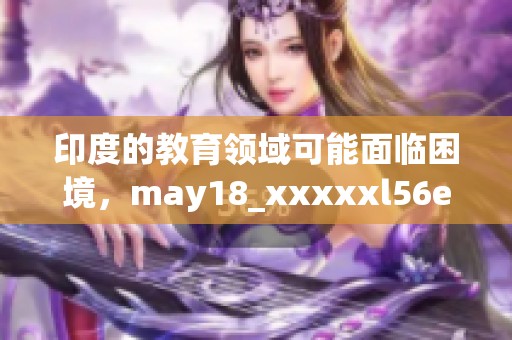 印度的教育领域可能面临困境，may18_xxxxxl56edu引发了广泛关注。