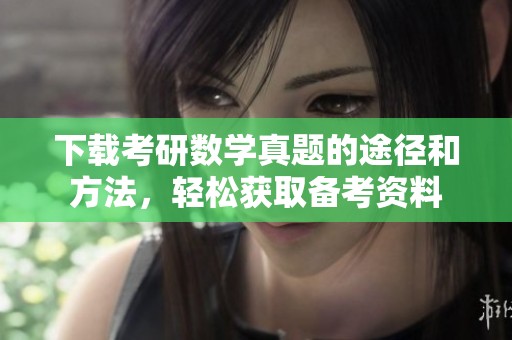 下载考研数学真题的途径和方法，轻松获取备考资料
