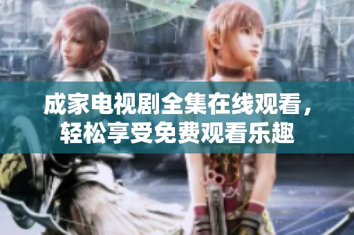成家电视剧全集在线观看，轻松享受免费观看乐趣