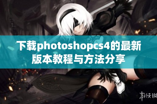 下载photoshopcs4的最新版本教程与方法分享