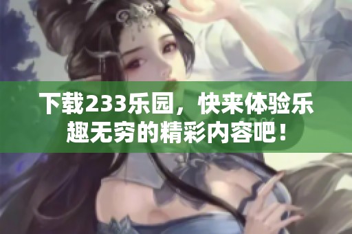 下载233乐园，快来体验乐趣无穷的精彩内容吧！