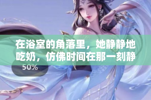 在浴室的角落里，她静静地吃奶，仿佛时间在那一刻静止。