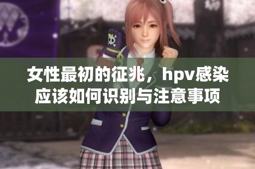 女性最初的征兆，hpv感染应该如何识别与注意事项