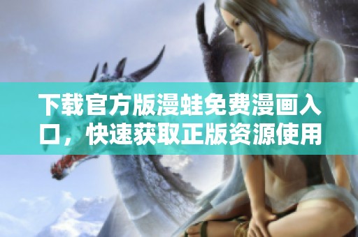 下载官方版漫蛙免费漫画入口，快速获取正版资源使用体验
