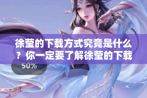 徐莹的下载方式究竟是什么？你一定要了解徐莹的下载技巧和方法。