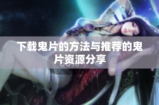 下载鬼片的方法与推荐的鬼片资源分享