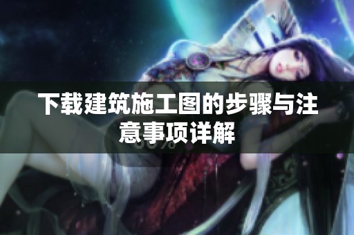 下载建筑施工图的步骤与注意事项详解