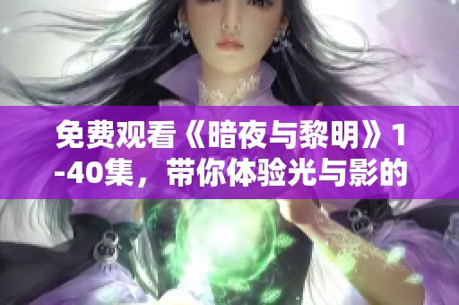 免费观看《暗夜与黎明》1-40集，带你体验光与影的交织故事。