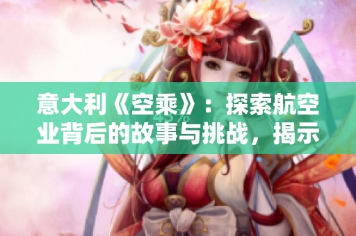 意大利《空乘》：探索航空业背后的故事与挑战，揭示乘务员的真实生活