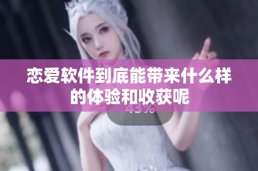 恋爱软件到底能带来什么样的体验和收获呢