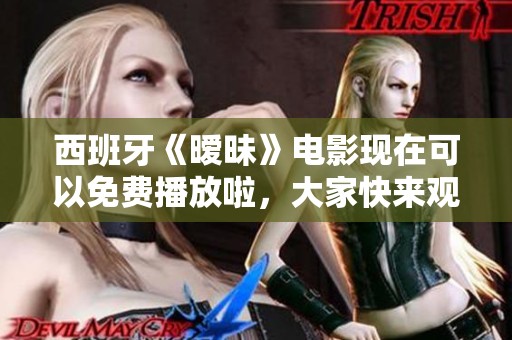 西班牙《暧昧》电影现在可以免费播放啦，大家快来观看吧！