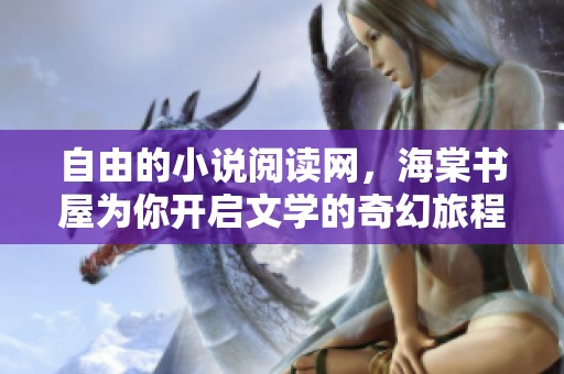自由的小说阅读网，海棠书屋为你开启文学的奇幻旅程
