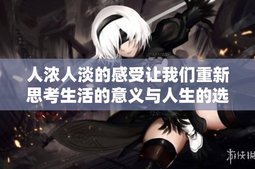 人浓人淡的感受让我们重新思考生活的意义与人生的选择