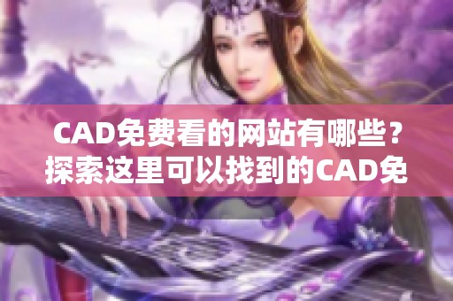 CAD免费看的网站有哪些？探索这里可以找到的CAD免费资源。
