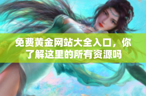 免费黄金网站大全入口，你了解这里的所有资源吗