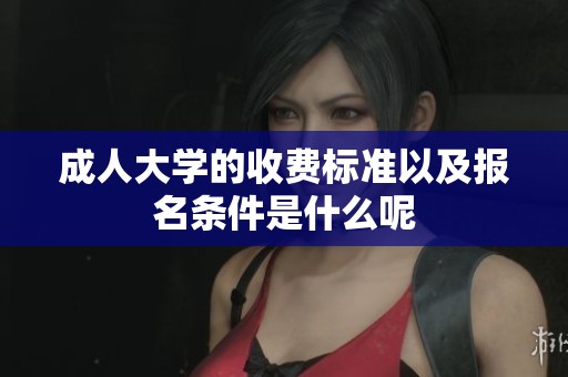 **大学的收费标准以及报名条件是什么呢
