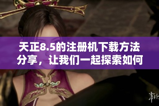 天正8.5的注册机下载方法分享，让我们一起探索如何获取注册机吧