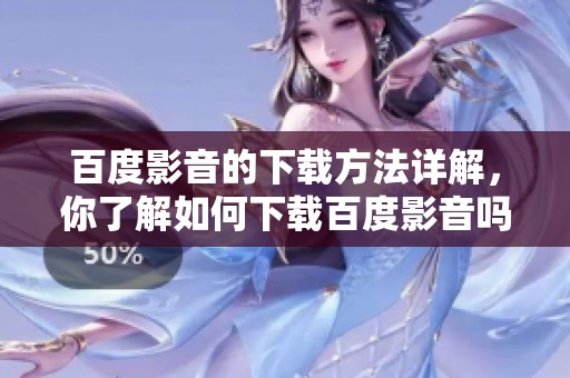 百度影音的下载方法详解，你了解如何下载百度影音吗