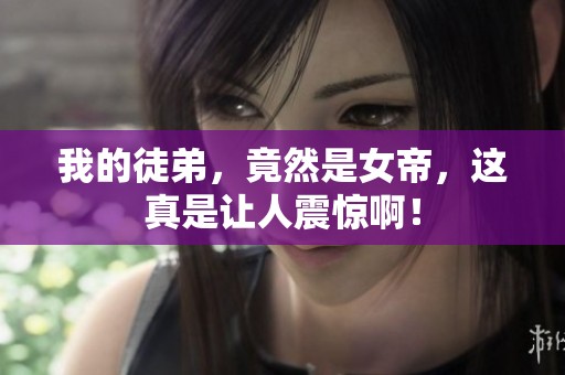 我的徒弟，竟然是女帝，这真是让人震惊啊！