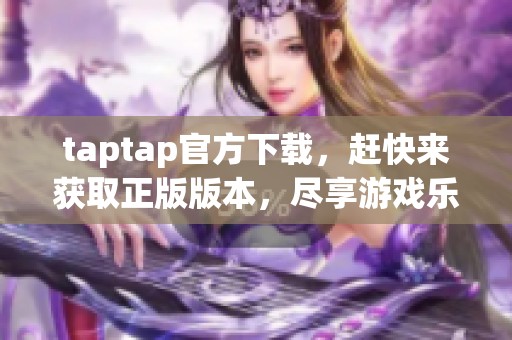 taptap官方下载，赶快来获取正版版本，尽享游戏乐趣！