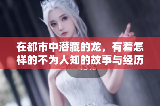 在都市中潜藏的龙，有着怎样的不为人知的故事与经历呢