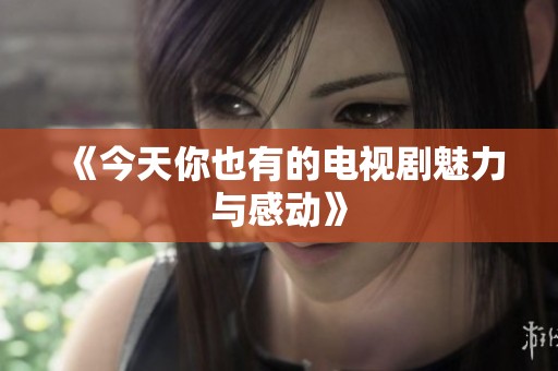 《今天你也有的电视剧魅力与感动》