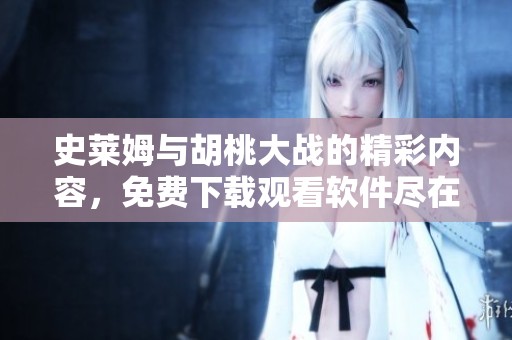 史莱姆与胡桃大战的精彩内容，免费下载观看软件尽在这里