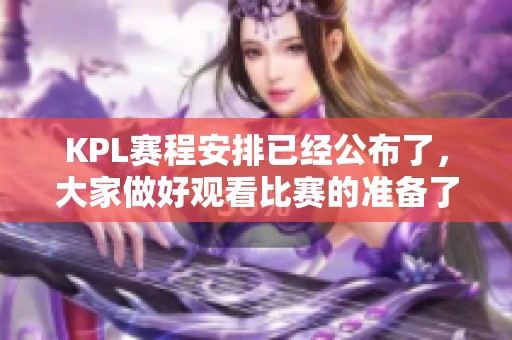 KPL赛程安排已经公布了，大家做好观看比赛的准备了吗