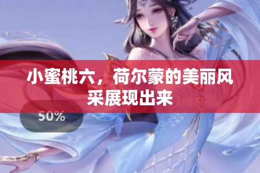小蜜桃六，荷尔蒙的美丽风采展现出来