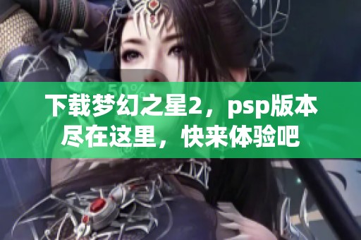 下载梦幻之星2，psp版本尽在这里，快来体验吧