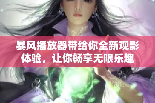 暴风播放器带给你全新观影体验，让你畅享无限乐趣