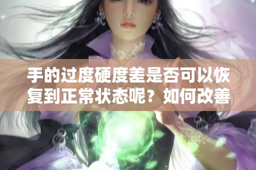 手的过度硬度差是否可以恢复到正常状态呢？如何改善手的过度硬度差问题？