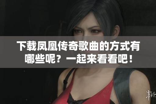 下载凤凰传奇歌曲的方式有哪些呢？一起来看看吧！