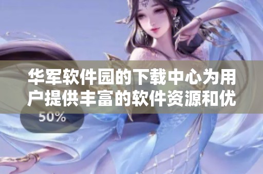 华军软件园的下载中心为用户提供丰富的软件资源和优质的下载体验