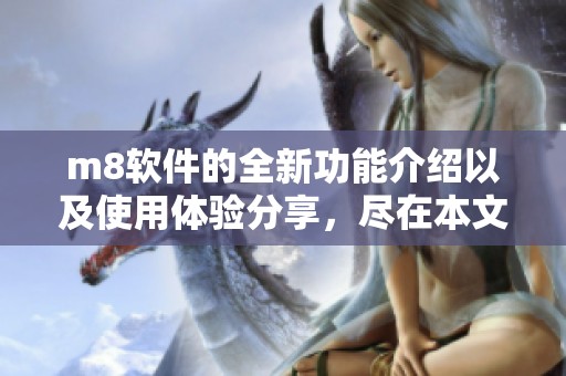 m8软件的全新功能介绍以及使用体验分享，尽在本文中为您呈现