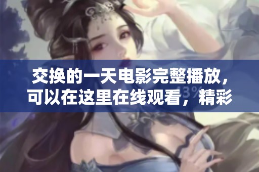 交换的一天电影完整播放，可以在这里在线观看，精彩内容不容错过