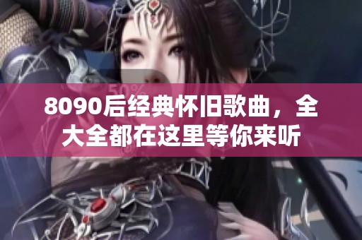 8090后经典怀旧歌曲，全大全都在这里等你来听