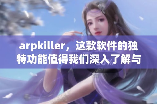 arpkiller，这款软件的独特功能值得我们深入了解与探索