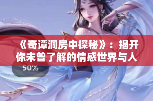 《奇谭洞房中探秘》：揭开你未曾了解的情感世界与人性深渊